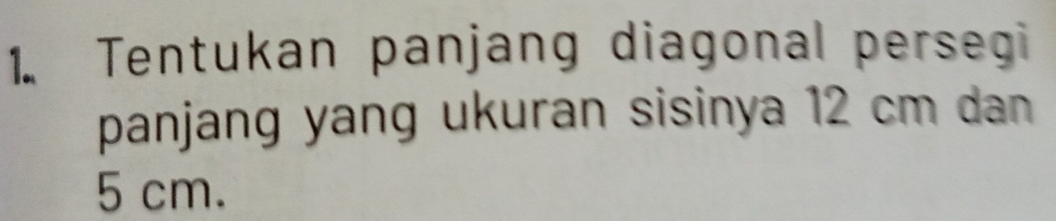 Tentukan panjang diagonal persegi 
panjang yang ukuran sisinya 12 cm dan
5 cm.