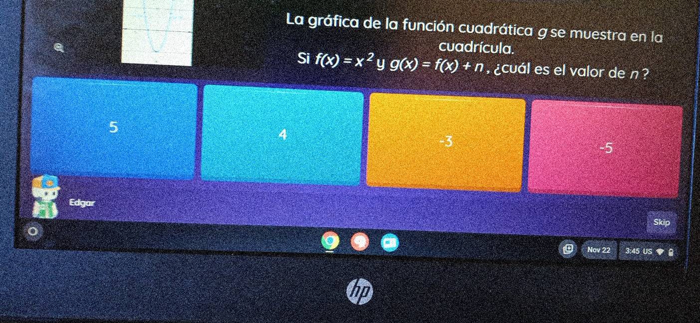 La gráfica de la función cuadrática g se muestra en la
cuadrícula.
Si f(x)=x^2 y g(x)=f(x)+n ¿cuál es el valor de n?
5
-3
-5
kip
Nov 22 3:45 US