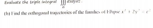 Evaluate the triple integral ∈t ∈t _0dxdxdydz. 
(b) Find the orthogonal trajectories of the families of Ellpse x^2+2y^2=c^2