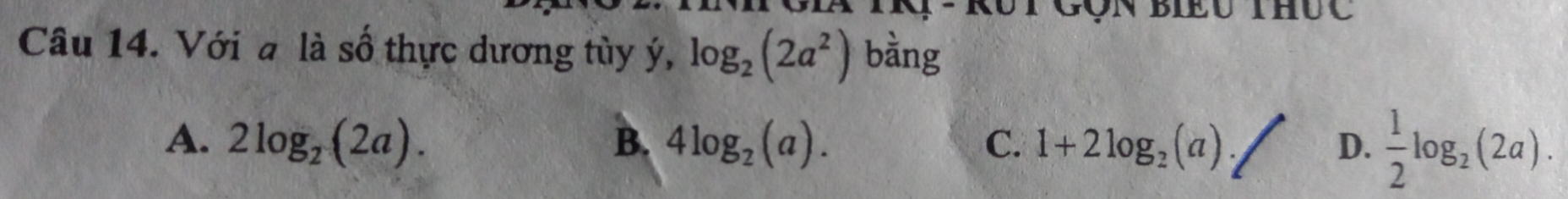 nve
Câu 14. Với a là số thực dương tùy ý, log _2(2a^2) bàng
A. 2log _2(2a). B. 4log _2(a). 1+2log _2(a). D.  1/2 log _2(2a). 
C.