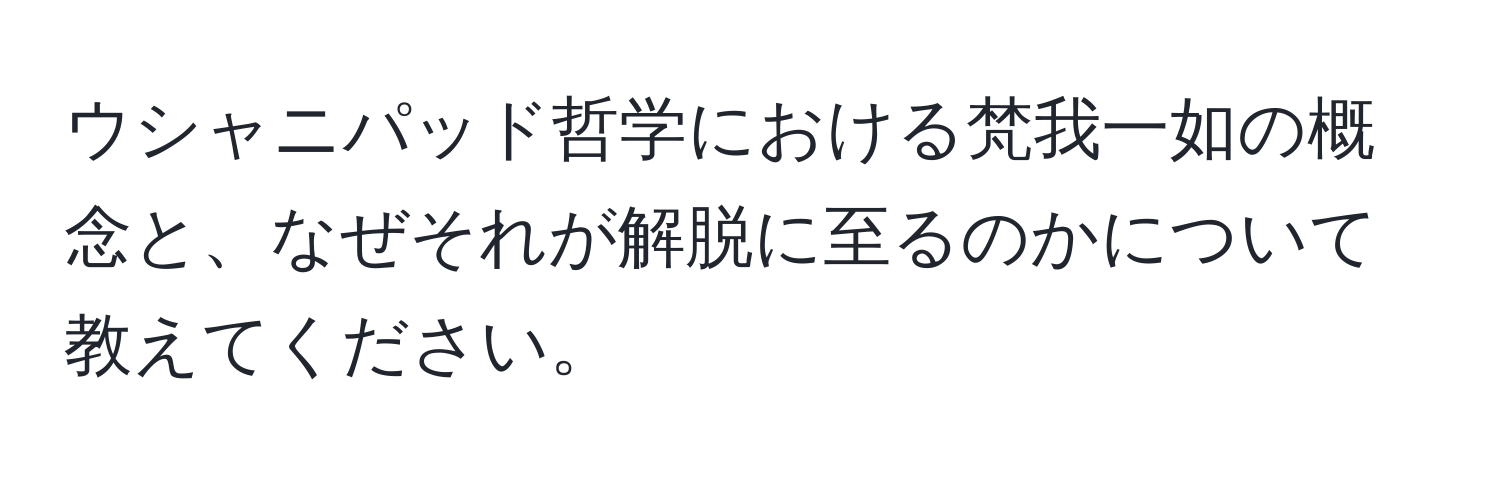 ウシャニパッド哲学における梵我一如の概念と、なぜそれが解脱に至るのかについて教えてください。