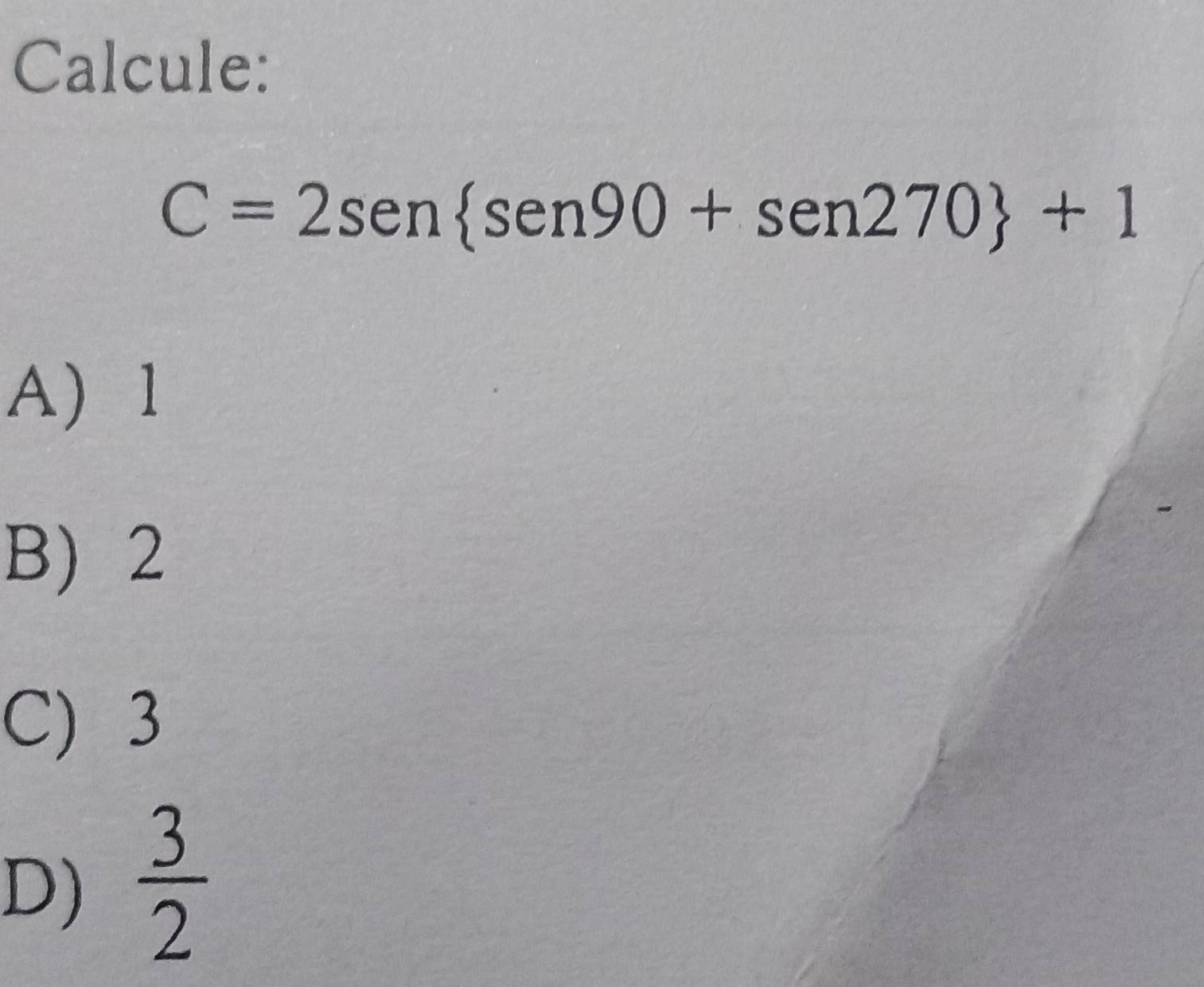 Calcule:
C=2sen sen90+sen270 +1
A 1
B) 2
C) 3
D)  3/2 