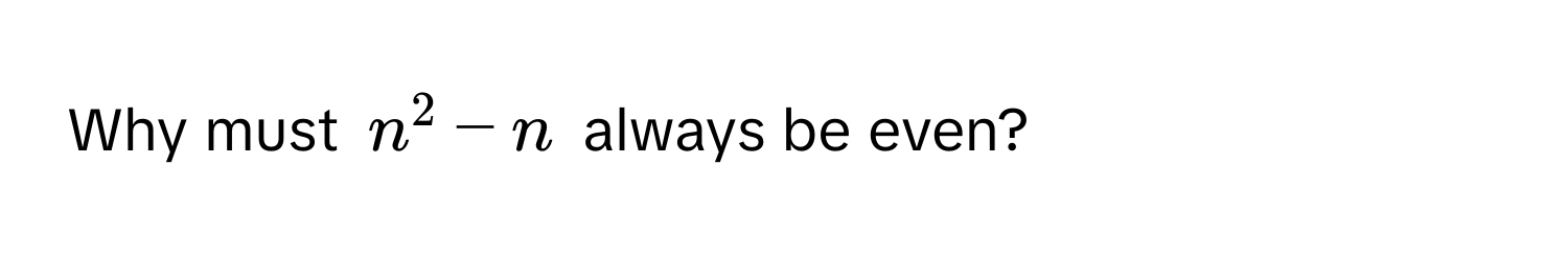 Why must $n^2 - n$ always be even?