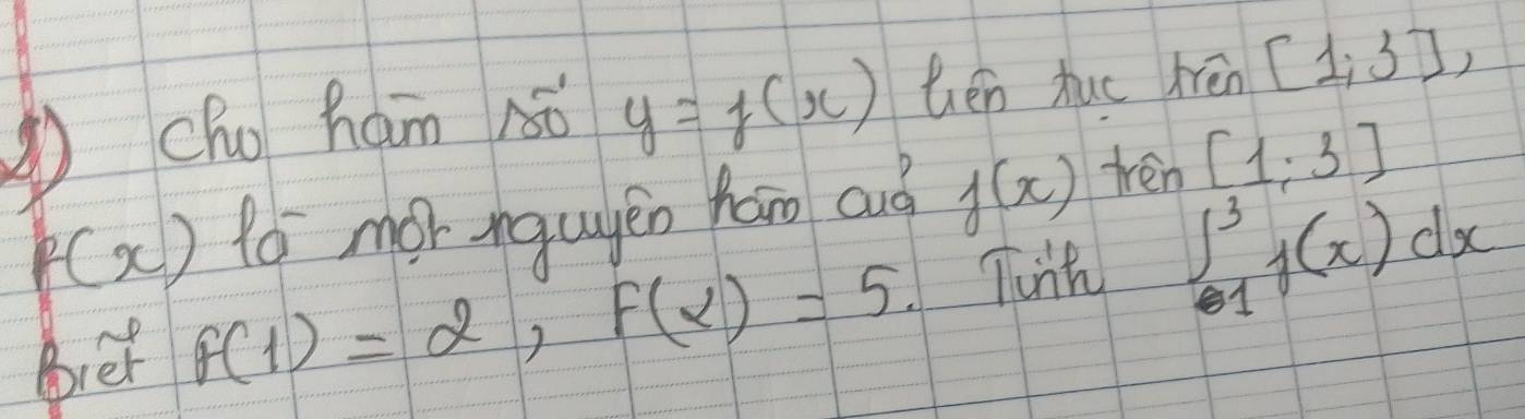 Cho ham 1o y=f(x) hen huo trèn [1,3],
f(x) to mor ngugen hāo auo f(x) tren [1;3]
biet f(1)=2, f(2)=5 Tunh ∈t _(01)^3f(x)dx