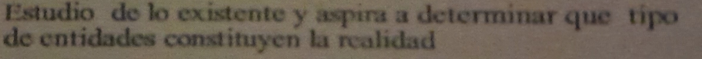 Estudio de lo existente y aspira a determinar que tipo 
de entidades constituyen la realidad
