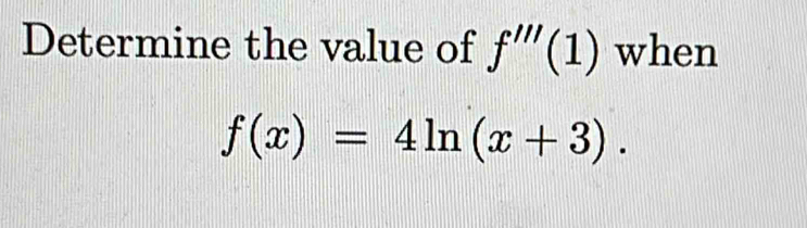 Determine the value of f'''(1) when
f(x)=4ln (x+3).