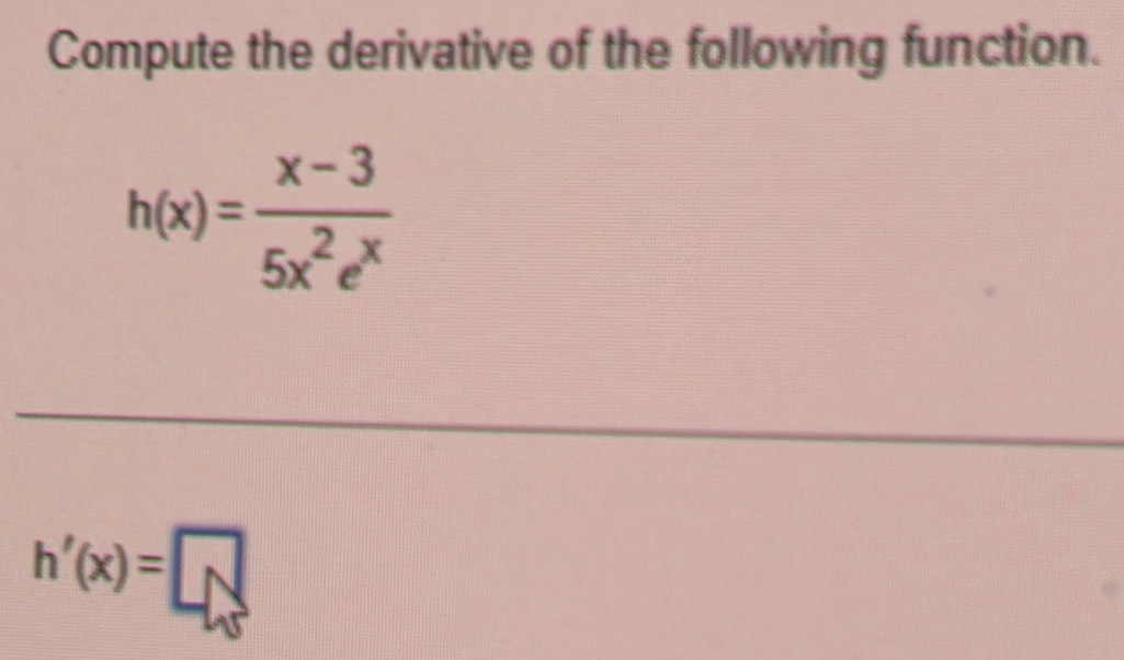 Compute the derivative of the following function.
h(x)= (x-3)/5x^2e^x 
h'(x)=□