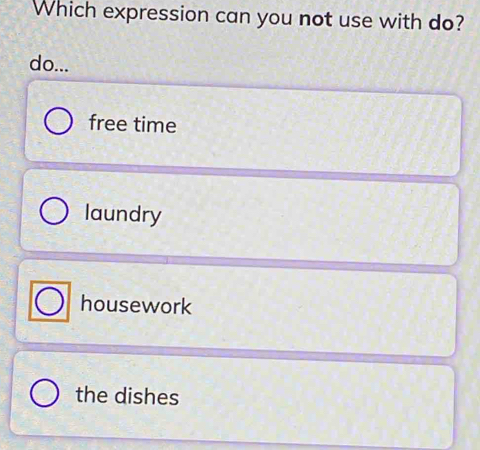 Which expression can you not use with do?
do...
free time
laundry
housework
the dishes