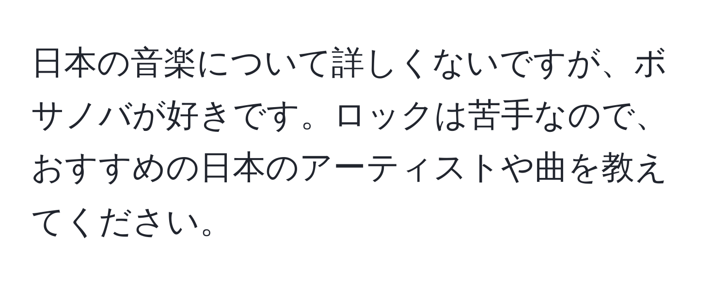 日本の音楽について詳しくないですが、ボサノバが好きです。ロックは苦手なので、おすすめの日本のアーティストや曲を教えてください。