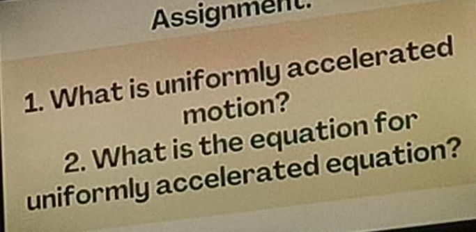 Assignment. 
1. What is uniformly accelerated 
motion? 
2. What is the equation for 
uniformly accelerated equation?