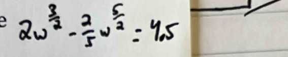 2w^(frac 3)2- 2/5 w^(frac 5)2=4.5