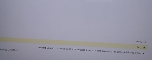 The following gas could not have been produced in the elephant toothpaste process. Carbon Dioxide
POSSIBLE POINTS
True
False