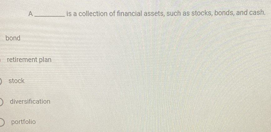 A _is a collection of financial assets, such as stocks, bonds, and cash.
bond
retirement plan
stock
diversification
portfolio