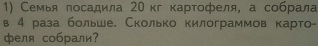 Семья лосадила 20кг картοфеля, а собрала 
в 4 раза больше. Сколько килограммов карто- 
феля собрали?