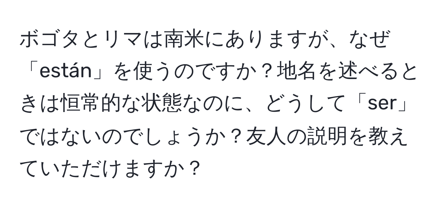 ボゴタとリマは南米にありますが、なぜ「están」を使うのですか？地名を述べるときは恒常的な状態なのに、どうして「ser」ではないのでしょうか？友人の説明を教えていただけますか？