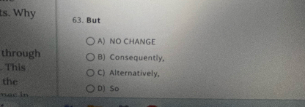 ts. Why
63. But
A) NO CHANGE
through B) Consequently,
. This
C) Alternatively,
the
D) So
noc in