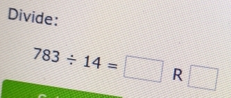 Divide:
783/ 14=□ R □