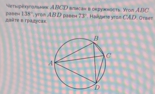 четырехугольник АBCD влисан в окружность. Угол АBC 
равен 138° , yroл ABD равен 73° Ηайдиτе уron CAD. Οτвеt 
дайτе в градусах