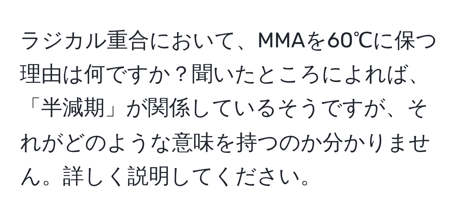 ラジカル重合において、MMAを60℃に保つ理由は何ですか？聞いたところによれば、「半減期」が関係しているそうですが、それがどのような意味を持つのか分かりません。詳しく説明してください。