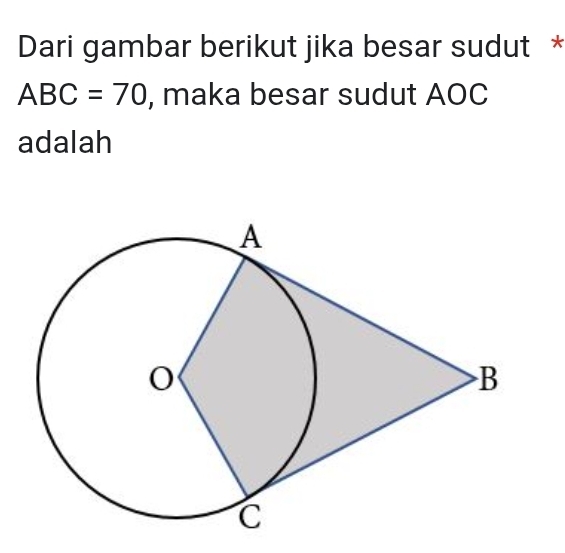 Dari gambar berikut jika besar sudut *
ABC=70 , maka besar sudut AOC
adalah