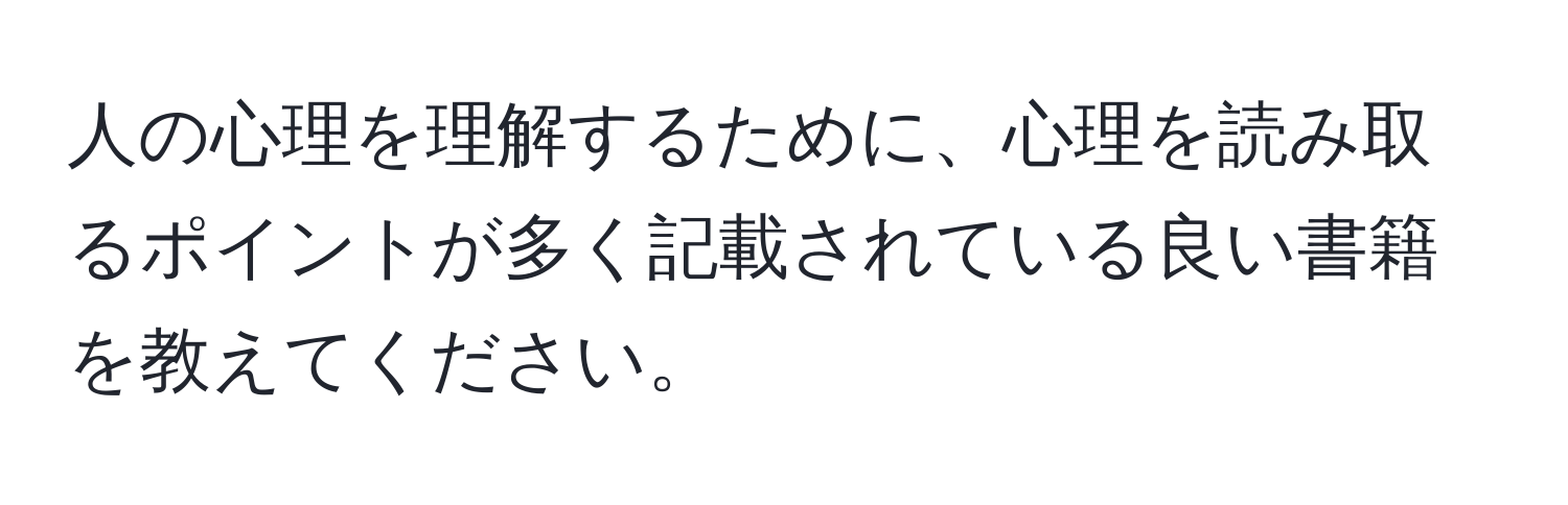 人の心理を理解するために、心理を読み取るポイントが多く記載されている良い書籍を教えてください。