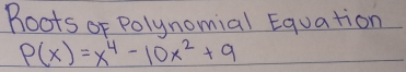 Roots of Polynomial Equation
P(x)=x^4-10x^2+9