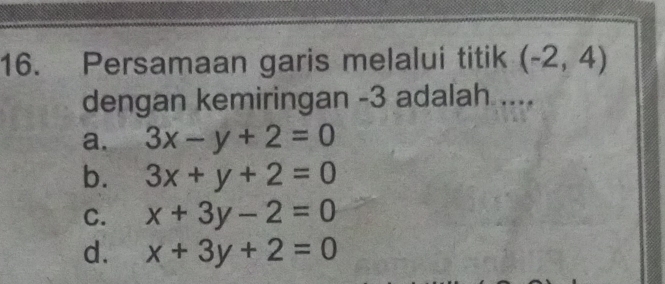 Persamaan garis melalui titik (-2,4)
dengan kemiringan -3 adalah ....
a. 3x-y+2=0
b. 3x+y+2=0
C. x+3y-2=0
d. x+3y+2=0