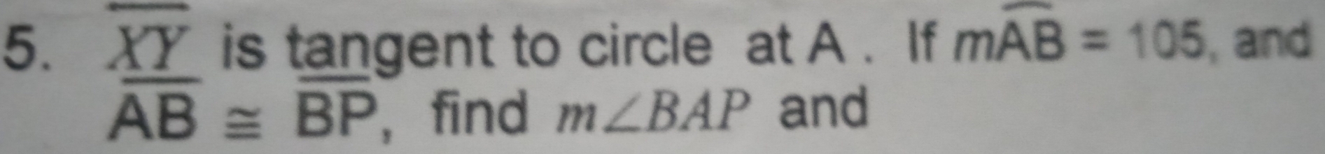 overline XY is tangent to circle at A. If mwidehat AB=105 , and
overline AB≌ overline BP , find m∠ BAP and