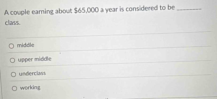 A couple earning about $65,000 a year is considered to be_
class.
middle
upper middle
underclass
working