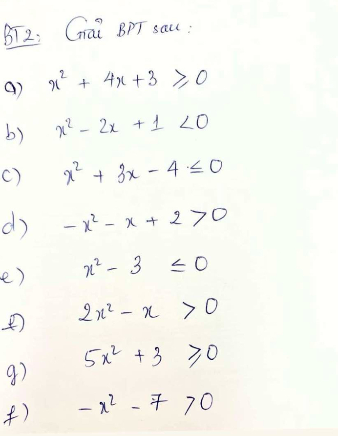 BT2: Gai BPT sau: 
() x^2+4x+3≥slant 0
b) x^2-2x+1<0</tex> 
() x^2+3x-4≤ 0
d -x^2-x+2>0
e)
x^2-3≤ 0
2x^2-x>0
5x^2+3≥slant 0
() -x^2-7>0