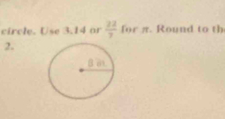 circle. Use 3.14 or  22/7  for π Round to th 
2.