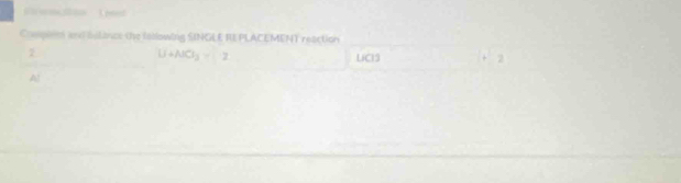 a dan C o 
_ 
Complen and belance the folowing SINGLE RE PLACEMENT reaction 
2
U+AlCl_3=U-2 LC19 +2
Al