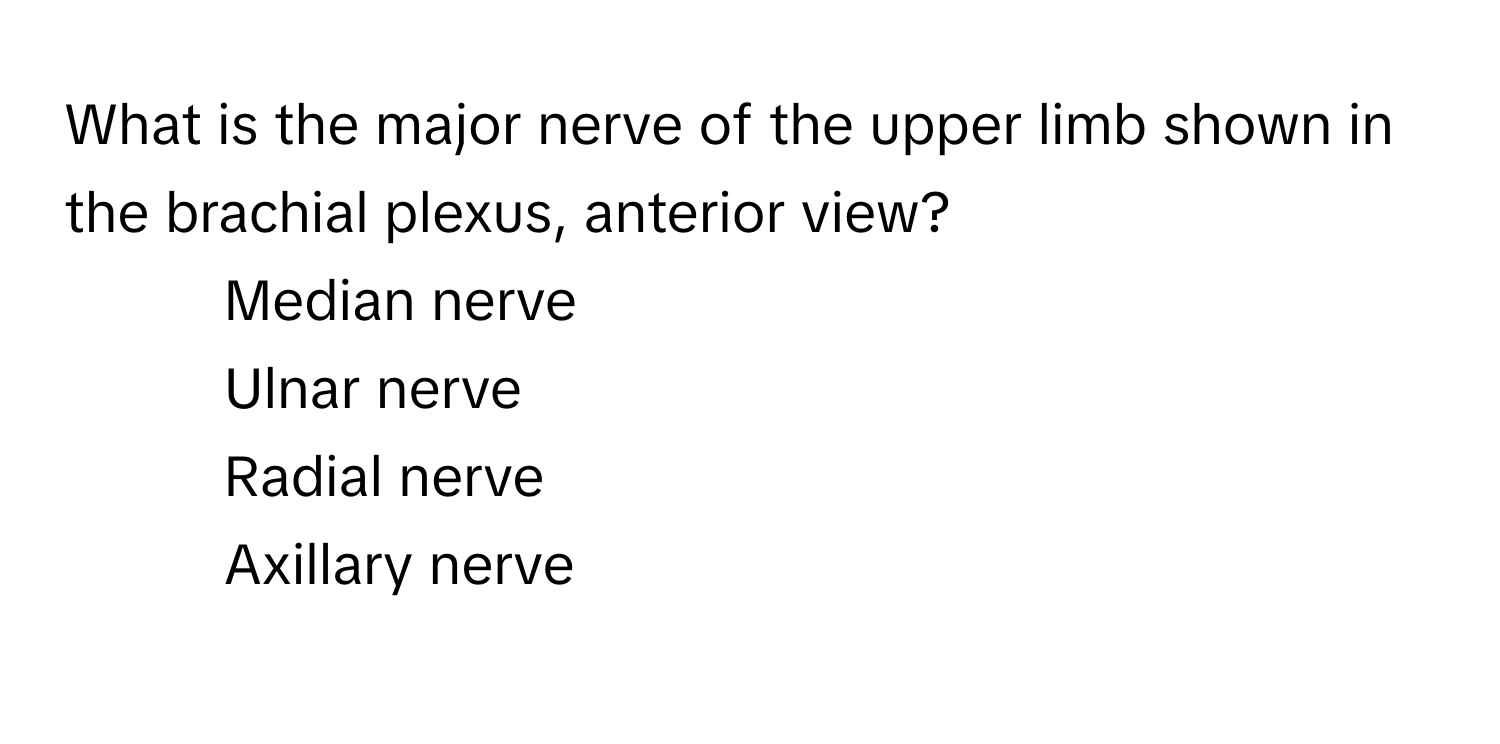 What is the major nerve of the upper limb shown in the brachial plexus, anterior view?

1) Median nerve 
2) Ulnar nerve 
3) Radial nerve 
4) Axillary nerve