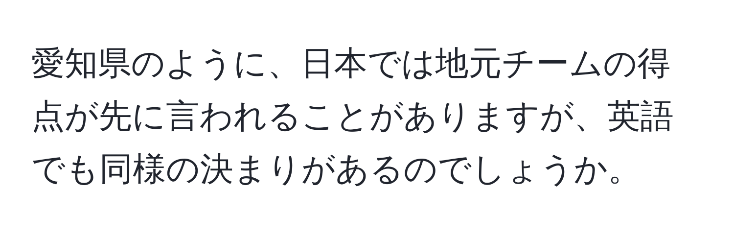 愛知県のように、日本では地元チームの得点が先に言われることがありますが、英語でも同様の決まりがあるのでしょうか。