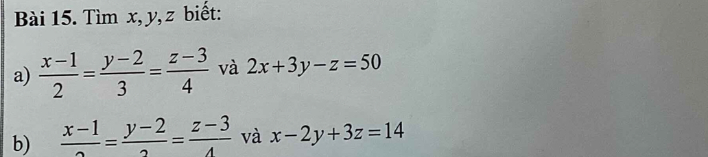 Tìm x, y, z biết: 
a)  (x-1)/2 = (y-2)/3 = (z-3)/4  và 2x+3y-z=50
b)  (x-1)/2 = (y-2)/2 = (z-3)/4  và x-2y+3z=14