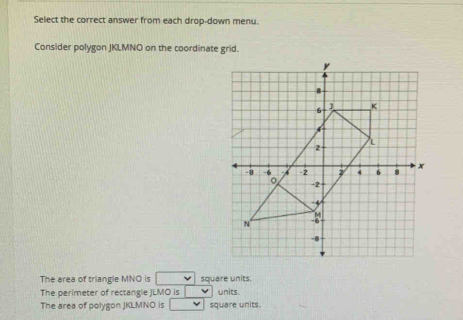 Select the correct answer from each drop-down menu.
Consider polygon JKLMNO on the coordinate grid.
The area of triangle MNO is square units.
The perimeter of rectangle JLMO is units.
The area of polygon JKLMNO is square units.