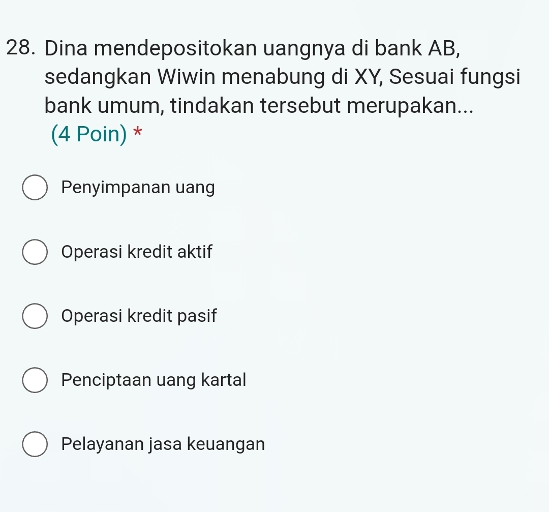 Dina mendepositokan uangnya di bank AB,
sedangkan Wiwin menabung di XY, Sesuai fungsi
bank umum, tindakan tersebut merupakan...
(4 Poin) *
Penyimpanan uang
Operasi kredit aktif
Operasi kredit pasif
Penciptaan uang kartal
Pelayanan jasa keuangan