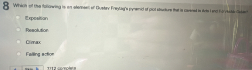 Which of the following is an element of Gustav Freytag's pyramid of plot structure that is covered in Acts I and II of Hudda Gabler?
Exposition
Resolution
Climax
Falling action
7/12 complete