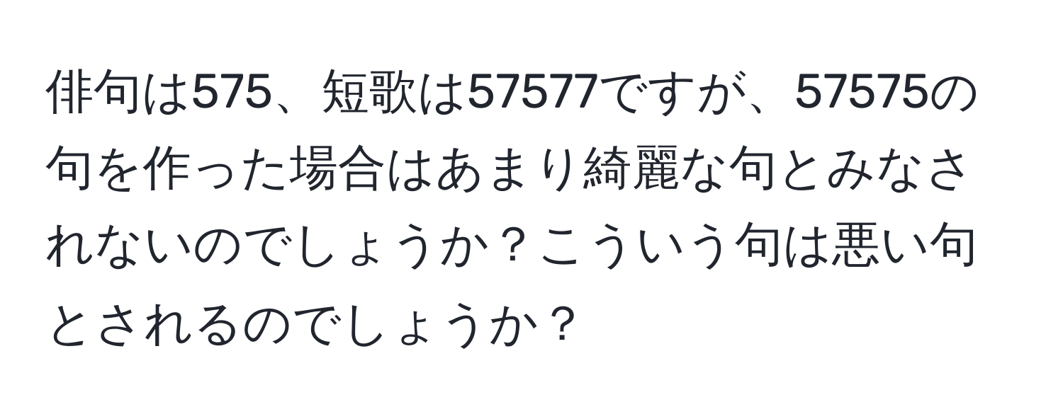 俳句は575、短歌は57577ですが、57575の句を作った場合はあまり綺麗な句とみなされないのでしょうか？こういう句は悪い句とされるのでしょうか？