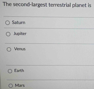 The second-largest terrestrial planet is
Saturn
Jupiter
Venus
Earth
Mars