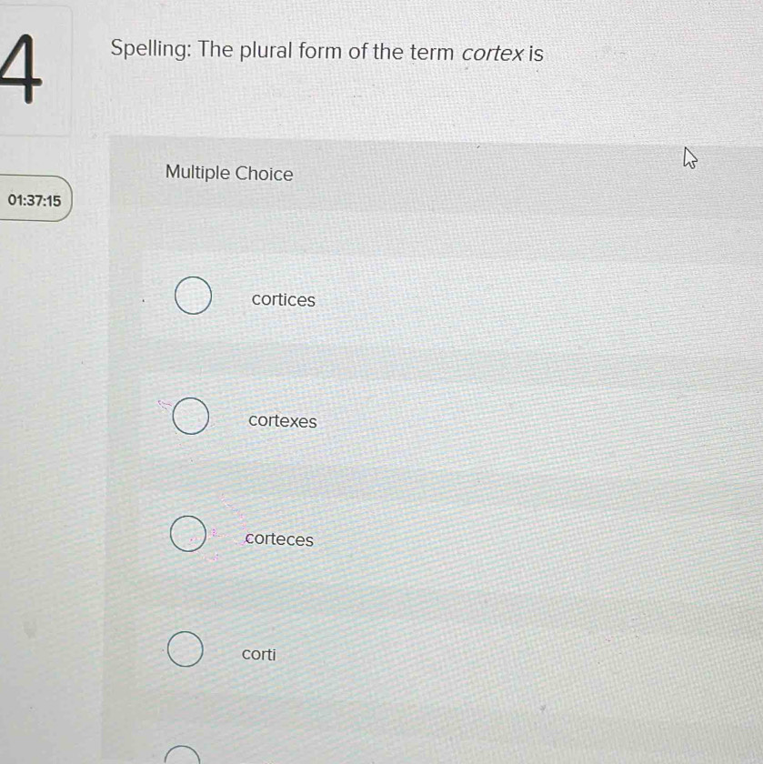 Spelling: The plural form of the term cortex is
Multiple Choice
01:37:15
cortices
cortexes
corteces
corti