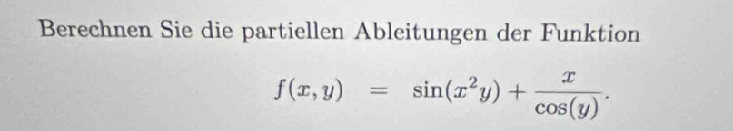 Berechnen Sie die partiellen Ableitungen der Funktion
f(x,y)=sin (x^2y)+ x/cos (y) .