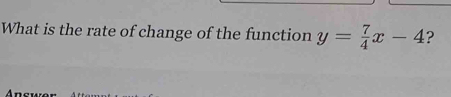 What is the rate of change of the function y= 7/4 x-4 ?