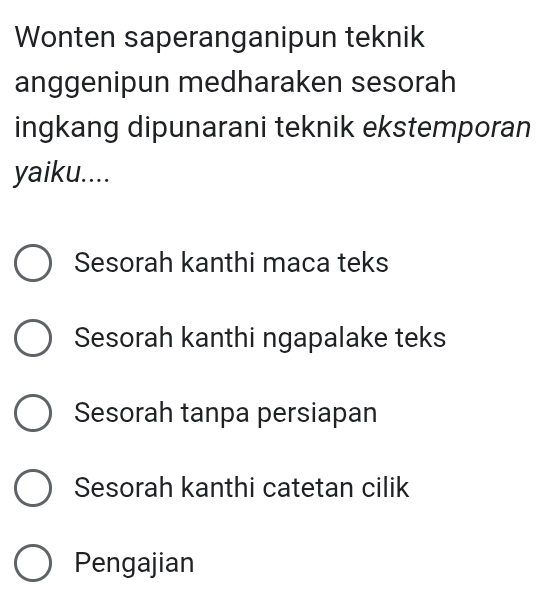 Wonten saperanganipun teknik
anggenipun medharaken sesorah
ingkang dipunarani teknik ekstemporan
yaiku....
Sesorah kanthi maca teks
Sesorah kanthi ngapalake teks
Sesorah tanpa persiapan
Sesorah kanthi catetan cilik
Pengajian