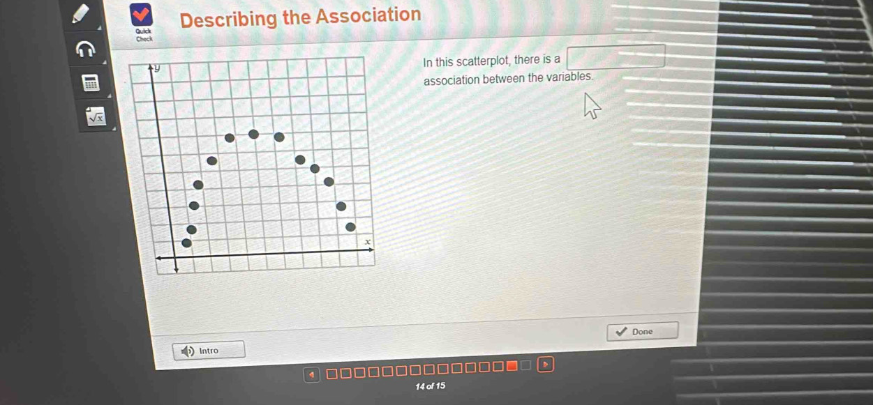 Quick Describing the Association 
Chock 
In this scatterplot, there is a 
association between the variables 
Done 
Intro
14 of 15