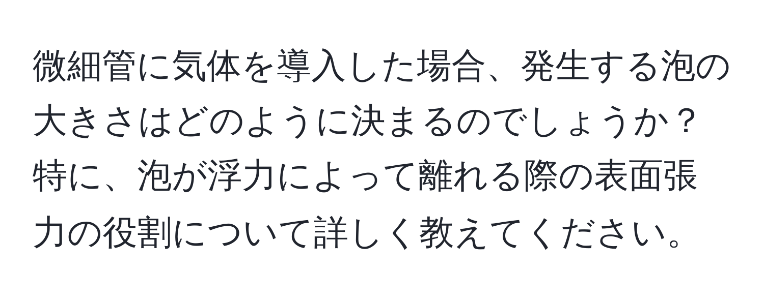 微細管に気体を導入した場合、発生する泡の大きさはどのように決まるのでしょうか？特に、泡が浮力によって離れる際の表面張力の役割について詳しく教えてください。