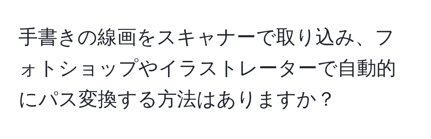 手書きの線画をスキャナーで取り込み、フォトショップやイラストレーターで自動的にパス変換する方法はありますか？