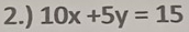 2.) 10x+5y=15