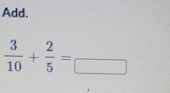 Add.
 3/10 + 2/5 =frac □ 