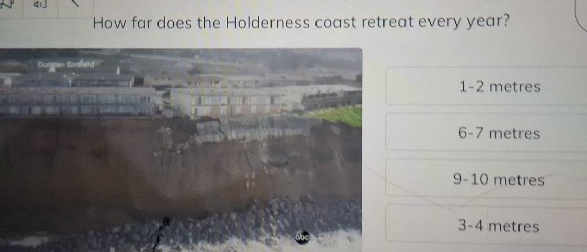 How far does the Holderness coast retreat every year?
Duncan Sinfield
1-2 metres
6-7 metres
9-10 metres
3-4 metres